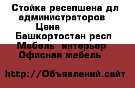 Стойка ресепшена дл администраторов › Цена ­ 3 000 - Башкортостан респ. Мебель, интерьер » Офисная мебель   